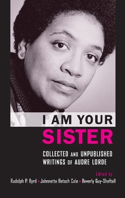 I Am Your Sister Collected and Unpublished Writings of Audre Lorde by Rudolph P. Byrd