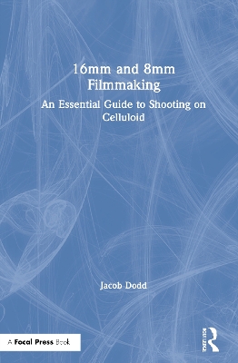 16mm and 8mm Filmmaking: An Essential Guide to Shooting on Celluloid by Jacob Dodd