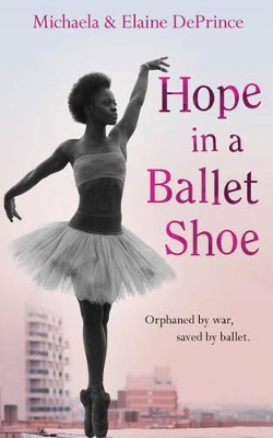 Hope in a Ballet Shoe: Orphaned by War, Saved by Ballet: an Extraordinary True Story by Michaela DePrince