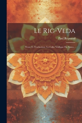 Le Rig-veda: Texte Et Traduction. Le Culte Védique Du Soma... by Paul Regnaud