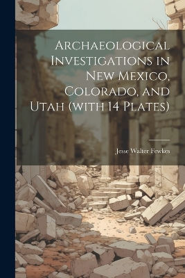 Archaeological Investigations in New Mexico, Colorado, and Utah (with 14 Plates) book