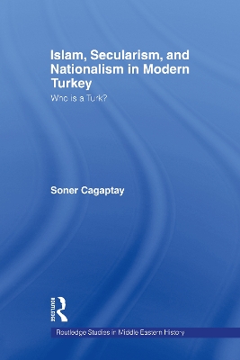 Islam, Secularism and Nationalism in Modern Turkey: Who is a Turk? by Soner Cagaptay