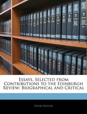 Essays, Selected from Contributions to the Edinburgh Review: Biographical and Critical by Henry Rogers