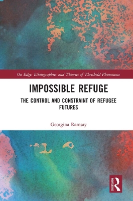 Impossible Refuge: The Control and Constraint of Refugee Futures by Georgina Ramsay