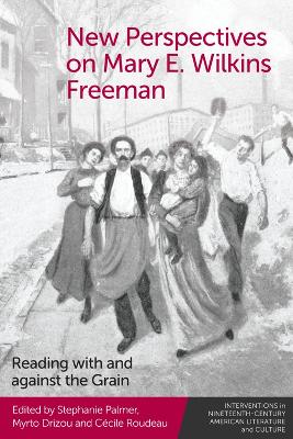 New Perspectives on Mary E. Wilkins Freeman: Reading with and against the Grain by Stephanie Palmer