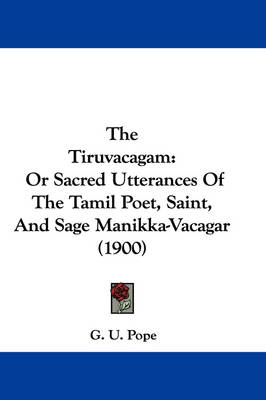 The Tiruvacagam: Or Sacred Utterances Of The Tamil Poet, Saint, And Sage Manikka-Vacagar (1900) by G U Pope