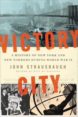Victory City: A History of New York and New Yorkers during World War II by John Strausbaugh