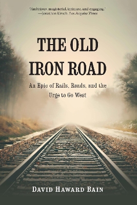 The Old Iron Road: An Epic of Rails, Roads, and the Urge to Go West book