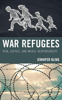 War Refugees: Risk, Justice, and Moral Responsibility by Jennifer Kling