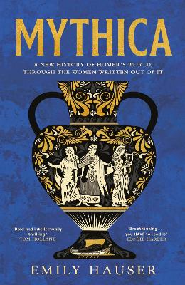 Mythica: A New History of Homer’s World, Through the Women Written Out of It by Emily Hauser