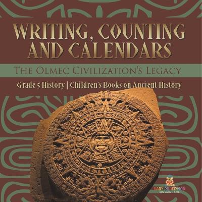 Writing, Counting and Calendars: The Olmec Civilization's Legacy Grade 5 History Children's Books on Ancient History by Baby Professor