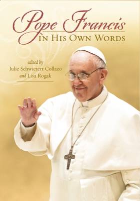 Pope Francis in His Own Words by Julie Schwietert Collazo