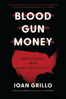 Blood Gun Money: How America Arms Gangs and Cartels by Ioan Grillo