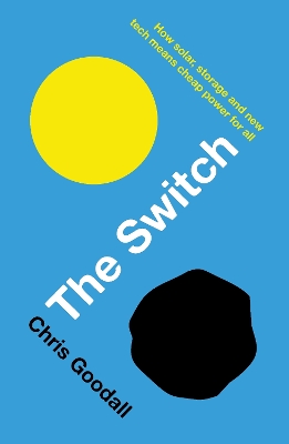 The The Switch: How solar, storage and new tech means cheap power for all by Chris Goodall