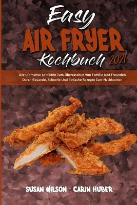 Easy Air Fryer Kochbuch 2021: Der Ultimative Leitfaden Zum Überraschen Von Familie Und Freunden Durch Gesunde, Schnelle Und Einfache Rezepte Zum Nachkochen (Easy Air Fryer Cookbook 2021) (German Version) book
