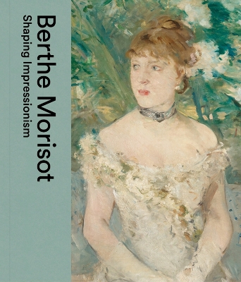 Berthe Morisot: Shaping Impressionism book