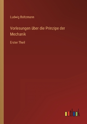 Vorlesungen über die Prinzipe der Mechanik: Erster Theil by Ludwig Boltzmann