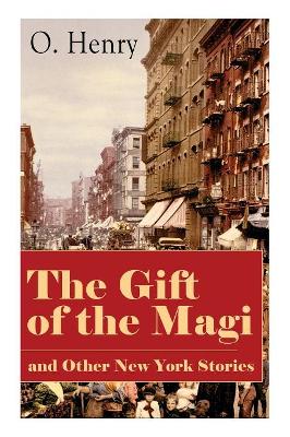 The Gift of the Magi and Other New York Stories: The Skylight Room, The Voice of The City, The Cop and the Anthem, A Retrieved Information, The Last Leaf, The Ransom of Red Chief, The Trimmed Lamp... by O Henry