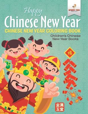 Happy Chinese New Year - Chinese New Year Coloring Book Children's Chinese New Year Books by Speedy Kids