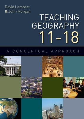 Teaching Geography 11-18: A Conceptual Approach by John Morgan