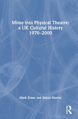 Mime into Physical Theatre: A UK Cultural History 1970–2000 book