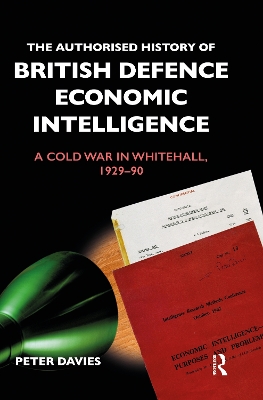 The The Authorised History of British Defence Economic Intelligence: A Cold War in Whitehall, 1929-90 by Peter Davies
