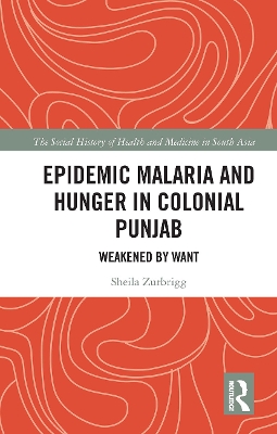Epidemic Malaria and Hunger in Colonial Punjab: Weakened by Want by Sheila Zurbrigg