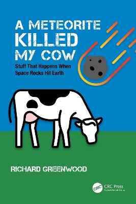 A Meteorite Killed My Cow: Stuff That Happens When Space Rocks Hit Earth by Richard Greenwood