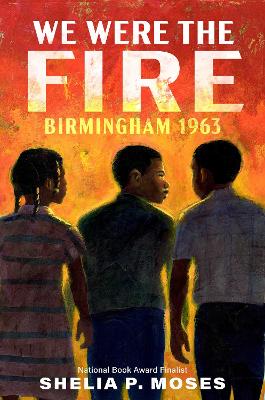 We Were the Fire: Birmingham 1963 by Shelia P. Moses