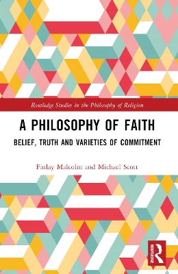 A Philosophy of Faith: Belief, Truth and Varieties of Commitment by Finlay Malcolm