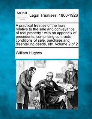 A Practical Treatise of the Laws Relative to the Sale and Conveyance of Real Property: With an Appendix of Precedents, Comprising Contracts, Conditions of Sale, Purchase and Disentailing Deeds, Etc. Volume 2 of 2 book