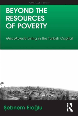 Beyond the Resources of Poverty: Gecekondu Living in the Turkish Capital by Sebnem Eroglu
