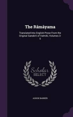 The Râmâyama: Translated Into English Prose From the Original Sanskrit of Valmiki, Volumes 3-5 book