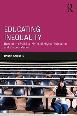 Educating Inequality: Beyond the Political Myths of Higher Education and the Job Market by Robert Samuels