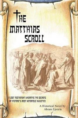 The The Matthias Scroll: A Lost Testament Unearths the Secrets of History's Most Notorious Injustice by Abram Epstein