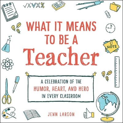 What It Means to Be a Teacher: A Celebration of the Humor, Heart, and Hero in Every Classroom by Jenn Larson