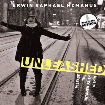 Unleashed: Release the Untamed Faith Within by Erwin Raphael McManus