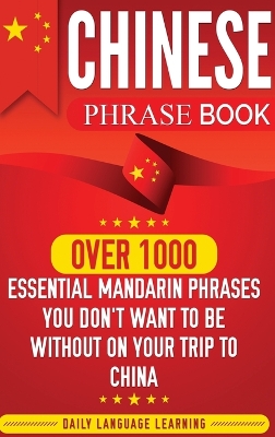 Chinese Phrase Book: Over 1000 Essential Mandarin Phrases You Don't Want to Be Without on Your Trip to China by Daily Language Learning