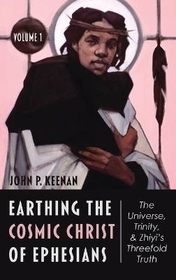 Earthing the Cosmic Christ of Ephesians--The Universe, Trinity, and Zhiyi's Threefold Truth, Volume 1: The Universe, Trinity, and Zhiyi's Threefold Truth book