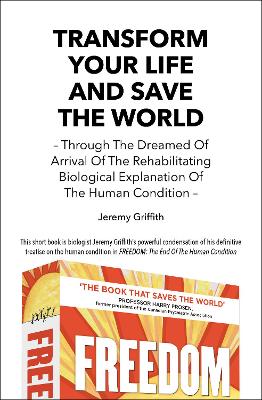 Transform Your Life and Save the World: Through the Dreamed of Arrival of the Rehabilitating Biological Explanation of the Human Condition book