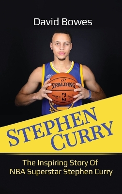 Stephen Curry: The Inspiring Story of NBA Superstar Stephen Curry by David Bowes