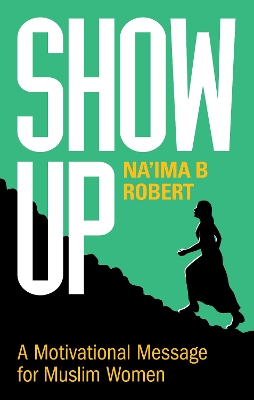 Show Up: A Motivational Message for Muslim Women by Na'ima B Robert