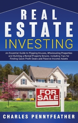 Real Estate Investing: An Essential Guide to Flipping Houses, Wholesaling Properties and Building a Rental Property Empire, Including Tips for Finding Quick Profit Deals and Passive Income Assets by Charles Pennyfeather