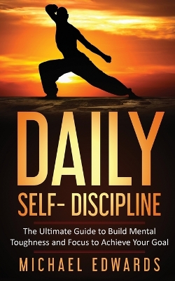 Daily Self- Discipline: The Ultimate Guide to Build Mental Toughness and Focus to Achieve Your Goals book