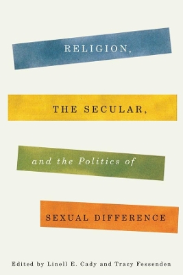 Religion, the Secular, and the Politics of Sexual Difference by Linell E. Cady