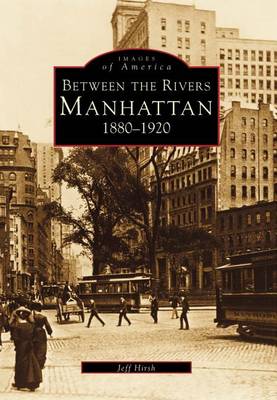 Between the Rivers: Manhattan 1880-1920 by Jeff Hirsch