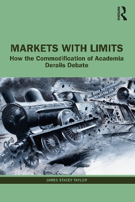 Markets with Limits: How the Commodification of Academia Derails Debate by James Stacey Taylor