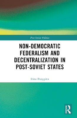Non-Democratic Federalism and Decentralization in Post-Soviet States book