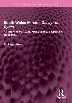 South Wales Miners: Glowyr de Cymru: A History of the South Wales Miners' Federation, 1898-1914 by Robert Page Arnot