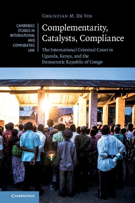 Complementarity, Catalysts, Compliance: The International Criminal Court in Uganda, Kenya, and the Democratic Republic of Congo book